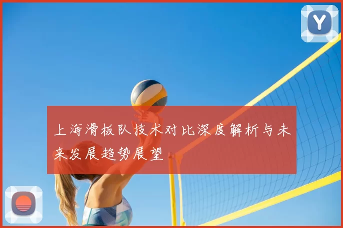 上海滑板队技术对比深度解析与未来发展趋势展望