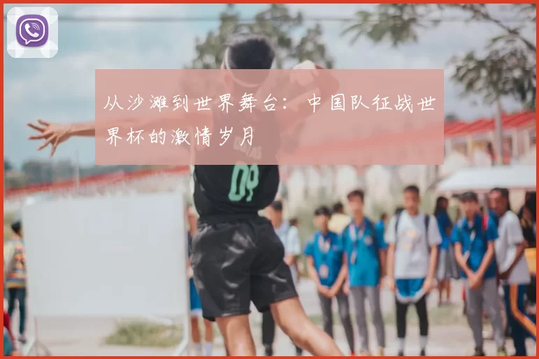 从沙滩到世界舞台：中国队征战世界杯的激情岁月