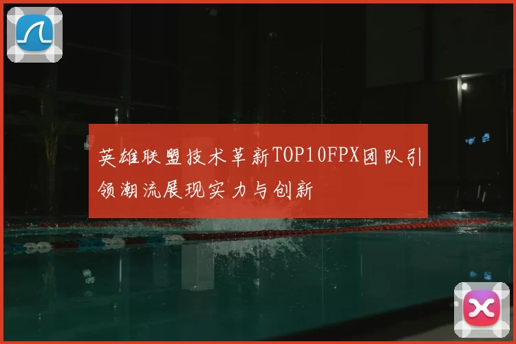 英雄联盟技术革新TOP10FPX团队引领潮流展现实力与创新
