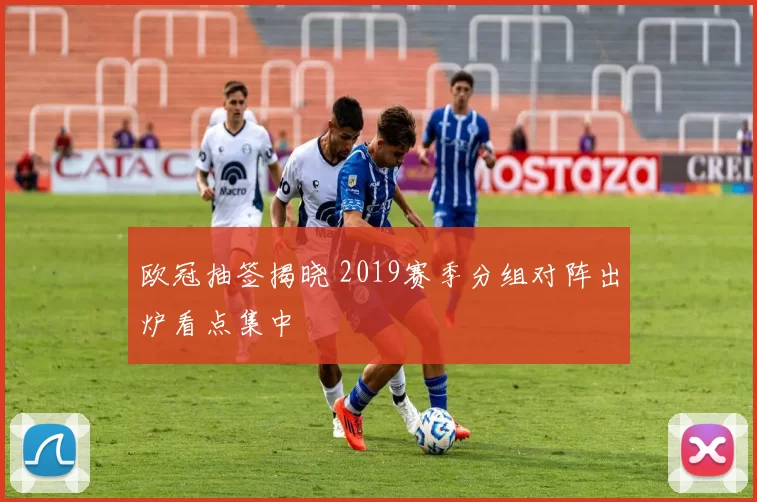欧冠抽签揭晓 2019赛季分组对阵出炉看点集中