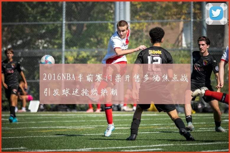 2016NBA季前赛门票开售多场焦点战引发球迷抢购热潮