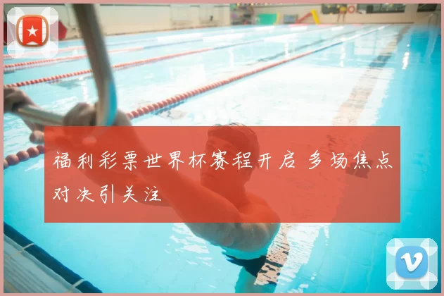 福利彩票世界杯赛程开启 多场焦点对决引关注