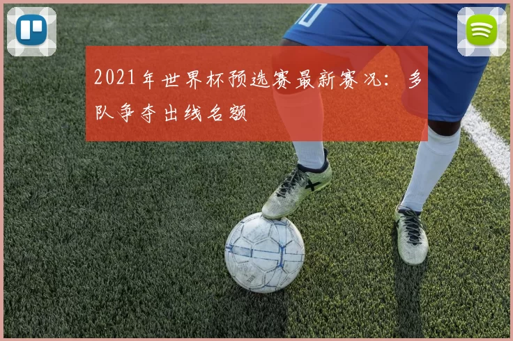 2021年世界杯预选赛最新赛况：多队争夺出线名额