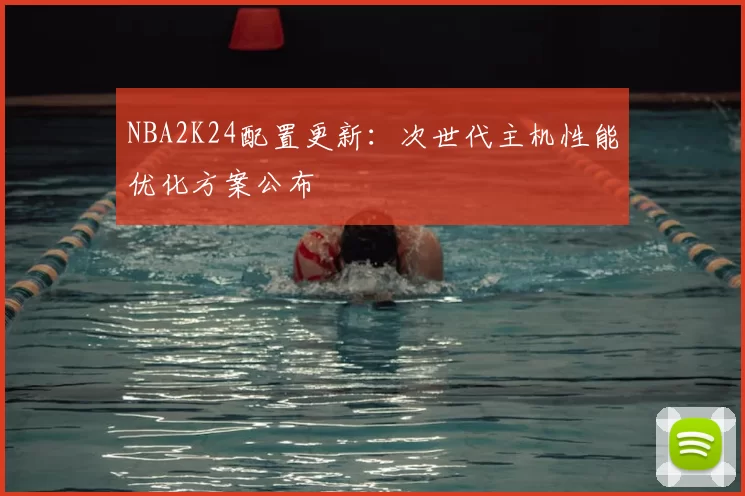 NBA2K24配置更新:次世代主机性能优化方案公布