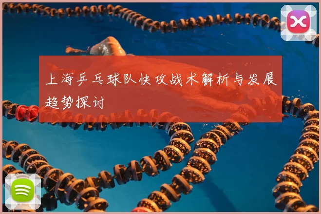 上海乒乓球队快攻战术解析与发展趋势探讨