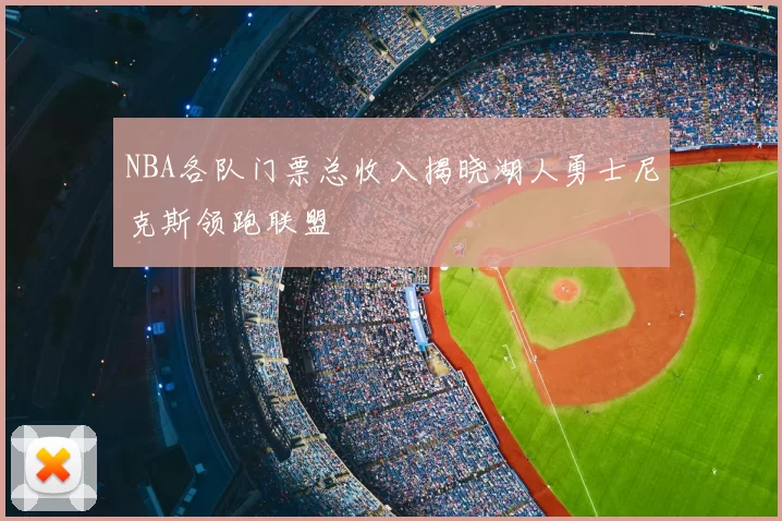NBA各队门票总收入揭晓湖人勇士尼克斯领跑联盟