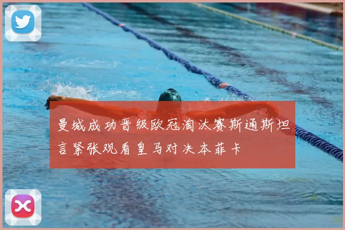 曼城成功晋级欧冠淘汰赛斯通斯坦言紧张观看皇马对决本菲卡