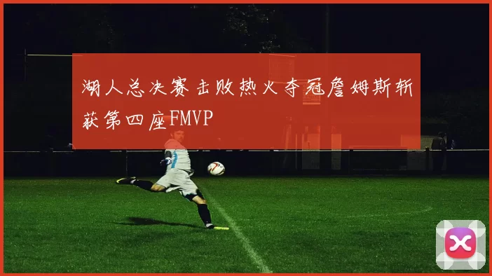 湖人总决赛击败热火夺冠詹姆斯斩获第四座FMVP