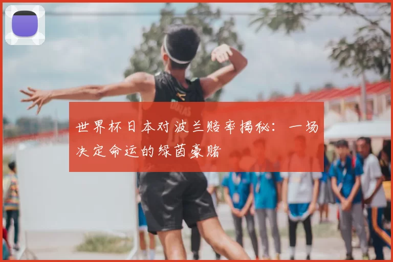 世界杯日本对波兰赔率揭秘：一场决定命运的绿茵豪赌