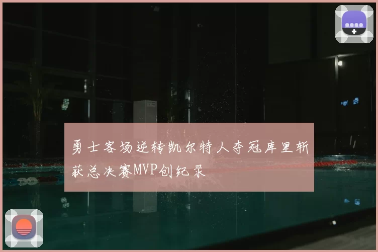 勇士客场逆转凯尔特人夺冠库里斩获总决赛MVP创纪录