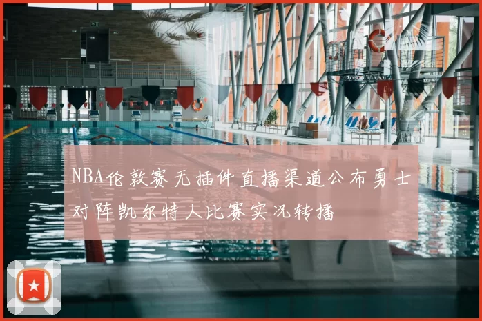 NBA伦敦赛无插件直播渠道公布勇士对阵凯尔特人比赛实况转播