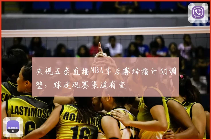 央视五套直播NBA季后赛转播计划调整，球迷观赛渠道有变