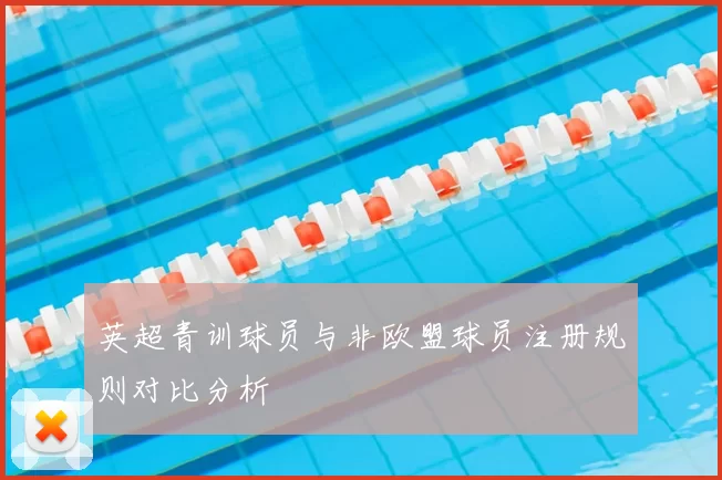 英超青训球员与非欧盟球员注册规则对比分析