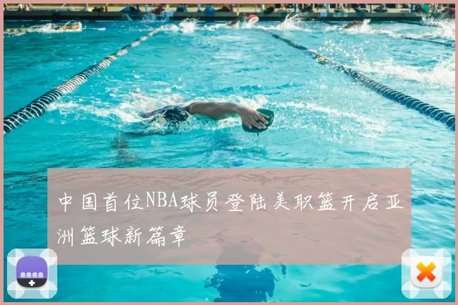 中国首位NBA球员登陆美职篮开启亚洲篮球新篇章