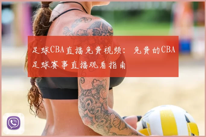 足球CBA直播免费视频：免费的CBA足球赛事直播观看指南
