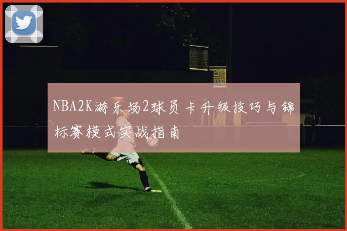 NBA2K游乐场2球员卡升级技巧与锦标赛模式实战指南