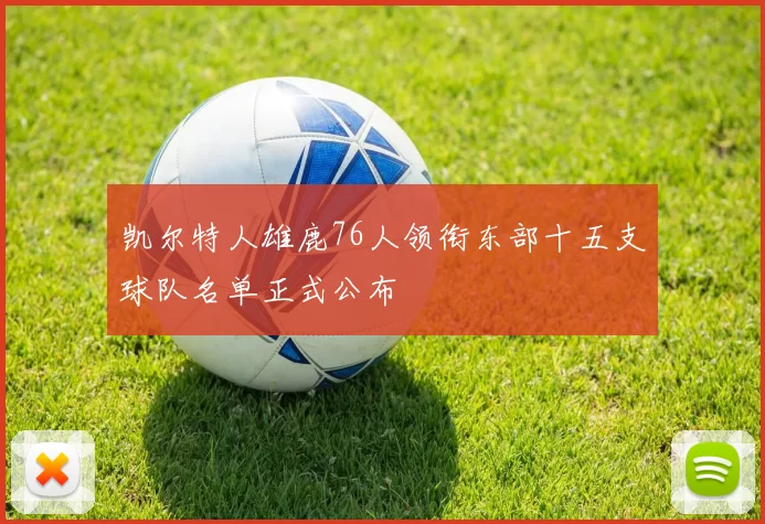 凯尔特人雄鹿76人领衔东部十五支球队名单正式公布