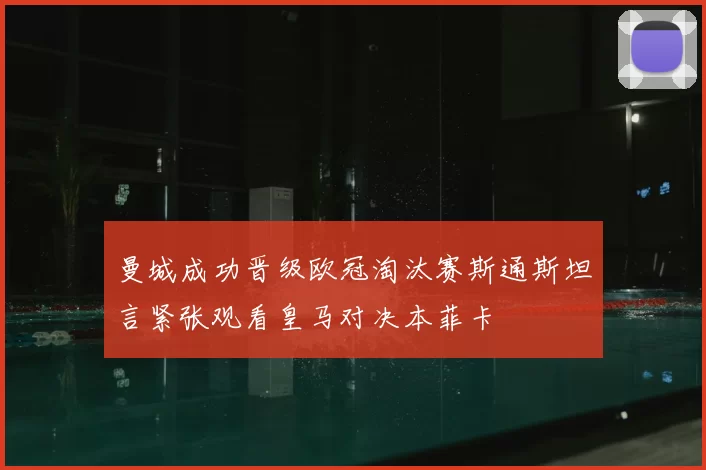 曼城成功晋级欧冠淘汰赛斯通斯坦言紧张观看皇马对决本菲卡