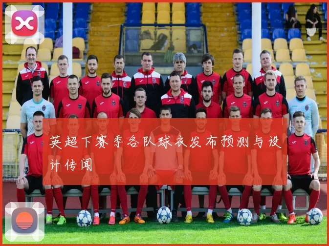 英超下赛季各队球衣发布预测与设计传闻