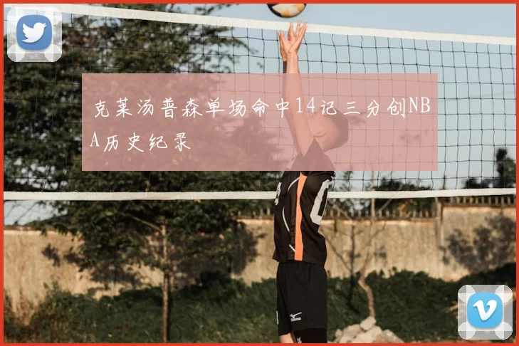 克莱汤普森单场命中14记三分创NBA历史纪录