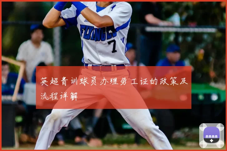 英超青训球员办理劳工证的政策及流程详解
