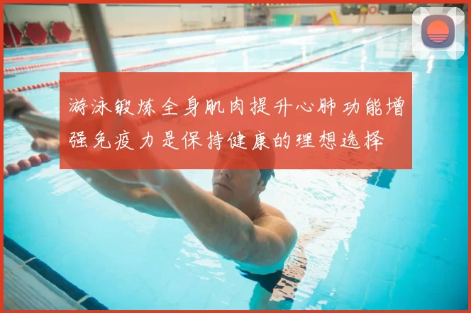 游泳锻炼全身肌肉提升心肺功能增强免疫力是保持健康的理想选择