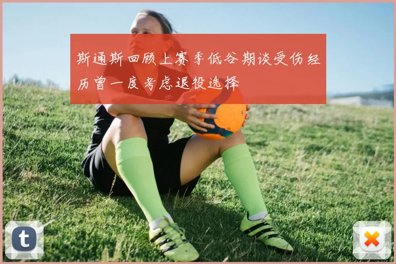 斯通斯回顾上赛季低谷期谈受伤经历曾一度考虑退役选择