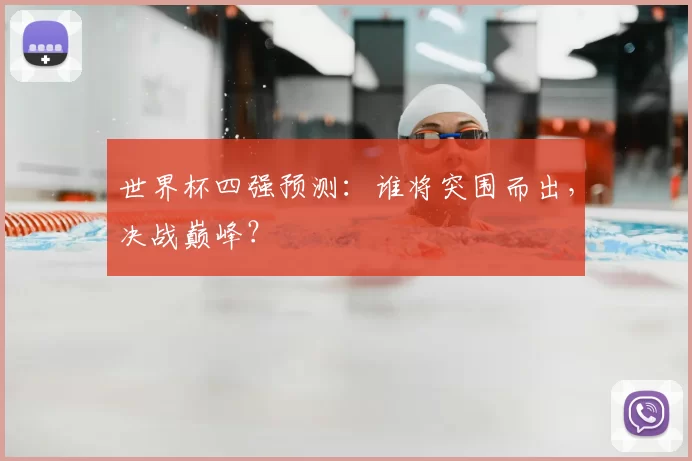 世界杯四强预测：谁将突围而出，决战巅峰？