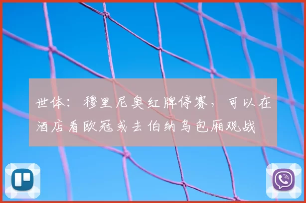 世体：穆里尼奥红牌停赛，可以在酒店看欧冠或去伯纳乌包厢观战
