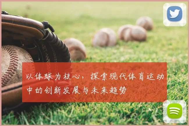 以体球为核心,探索现代体育运动中的创新发展与未来趋势