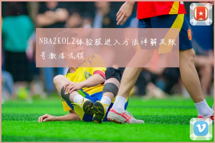NBA2KOL2体验服进入方法详解及账号激活流程