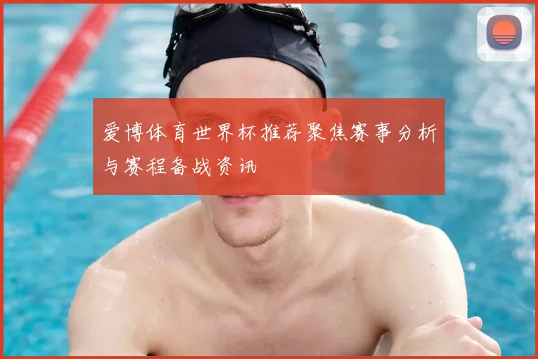 爱博体育世界杯推荐聚焦赛事分析与赛程备战资讯