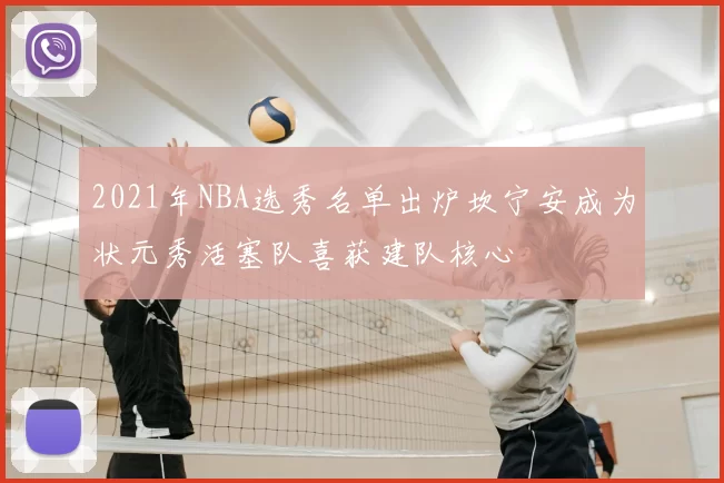 2021年NBA选秀名单出炉坎宁安成为状元秀活塞队喜获建队核心