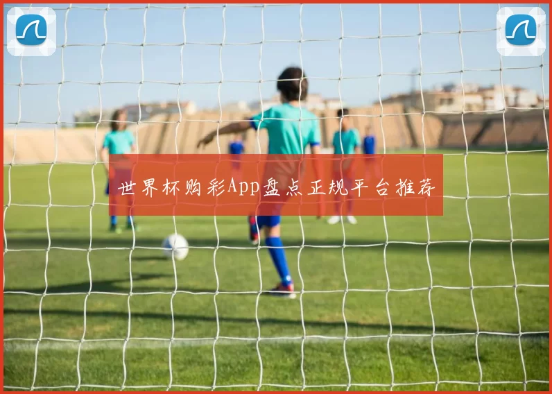 世界杯购彩App盘点正规平台推荐
