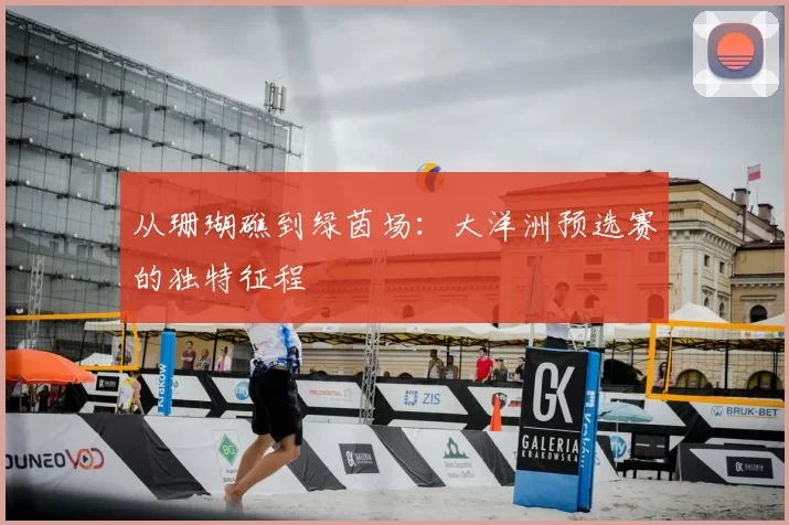 从珊瑚礁到绿茵场:大洋洲预选赛的独特征程
