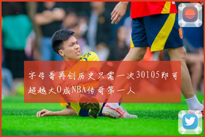 字母哥再创历史只需一次30105即可超越大O成NBA传奇第一人