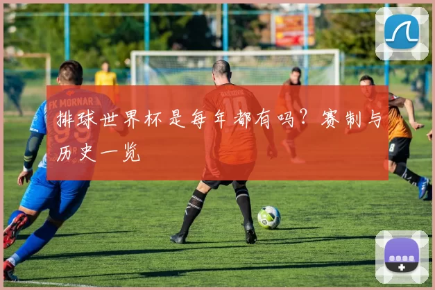 排球世界杯是每年都有吗？赛制与历史一览