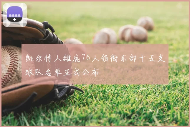 凯尔特人雄鹿76人领衔东部十五支球队名单正式公布