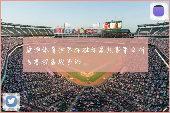 爱博体育世界杯推荐聚焦赛事分析与赛程备战资讯