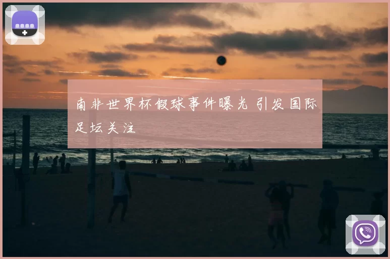 南非世界杯假球事件曝光 引发国际足坛关注