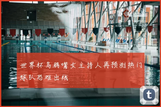 世界杯乌鸦嘴女主持人再预测热门球队恐难出线