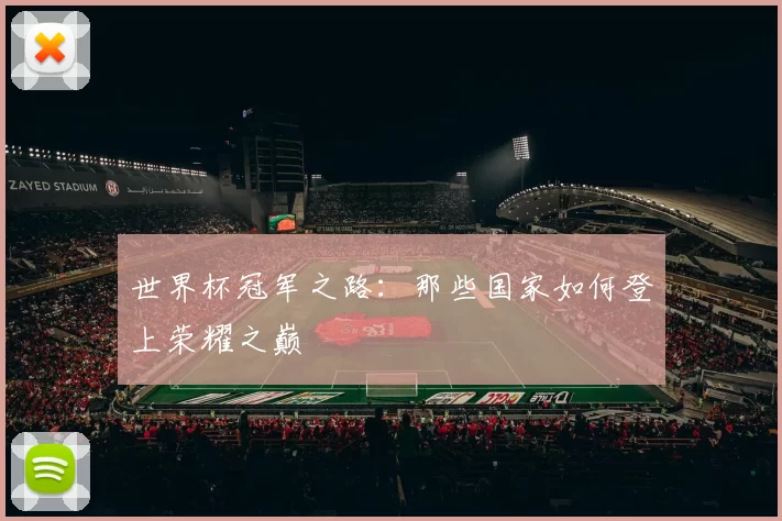 世界杯冠军之路：那些国家如何登上荣耀之巅