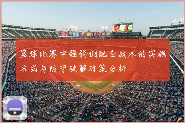 篮球比赛中强弱侧配合战术的实施方式与防守破解对策分析