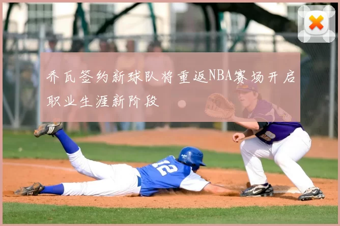 乔瓦签约新球队将重返NBA赛场开启职业生涯新阶段