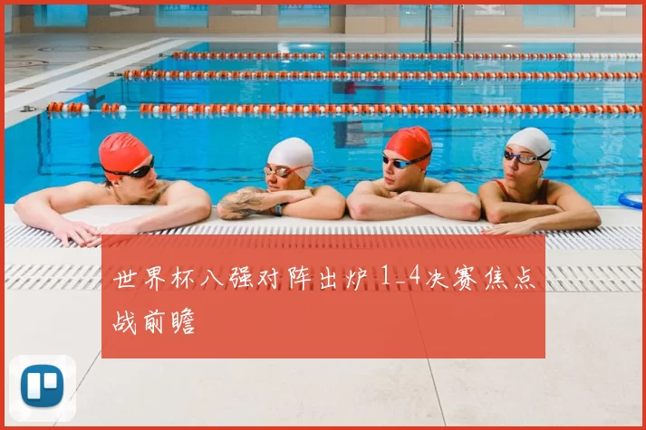 世界杯八强对阵出炉 1_4决赛焦点战前瞻