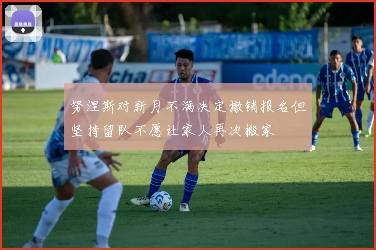 努涅斯对新月不满决定撤销报名但坚持留队不愿让家人再次搬家