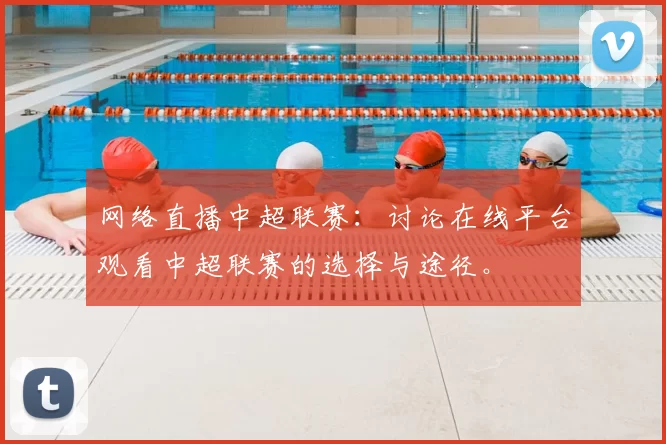 网络直播中超联赛：讨论在线平台观看中超联赛的选择与途径。