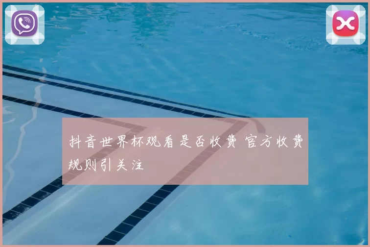 抖音世界杯观看是否收费 官方收费规则引关注