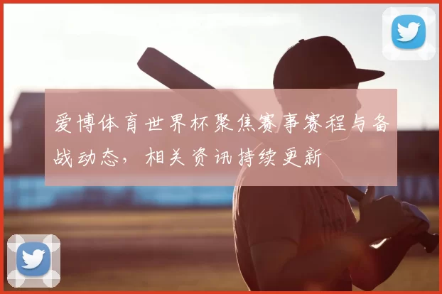 爱博体育世界杯聚焦赛事赛程与备战动态，相关资讯持续更新