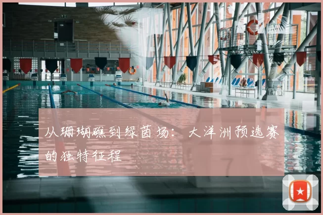 从珊瑚礁到绿茵场:大洋洲预选赛的独特征程
